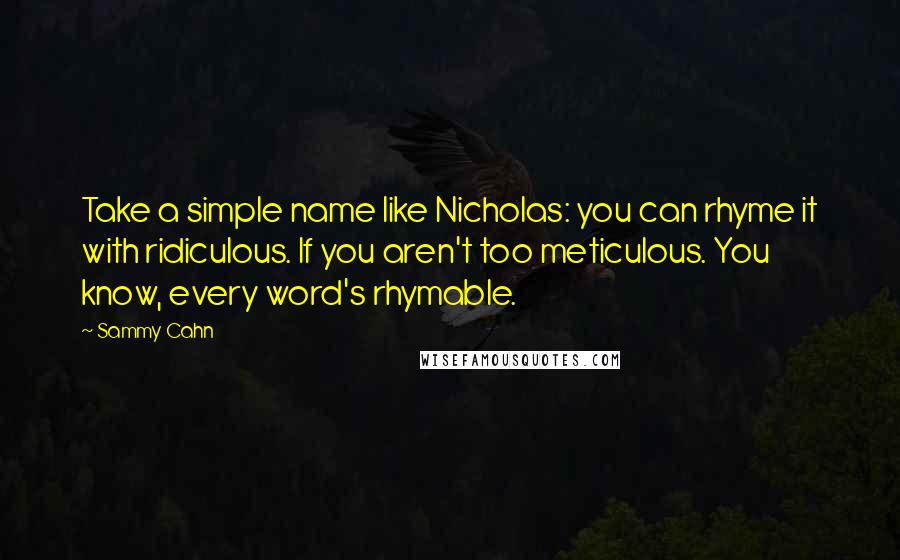 Sammy Cahn Quotes: Take a simple name like Nicholas: you can rhyme it with ridiculous. If you aren't too meticulous. You know, every word's rhymable.