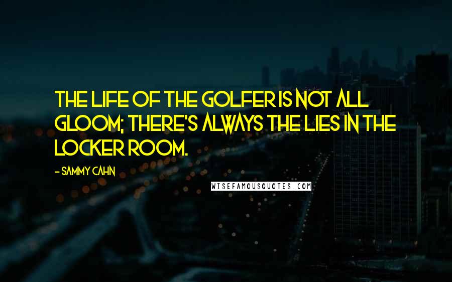 Sammy Cahn Quotes: The life of the golfer is not all gloom; There's always the lies in the locker room.