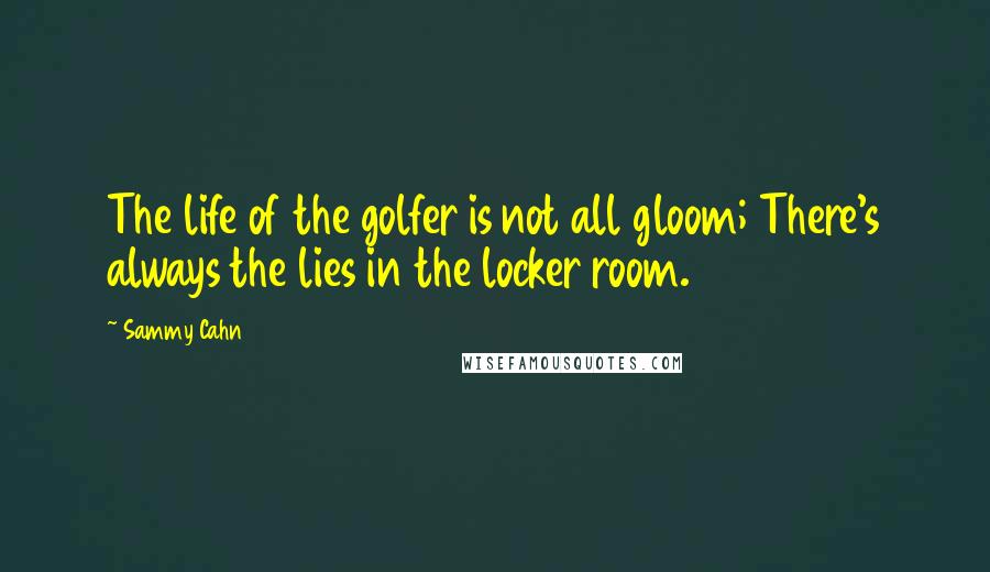 Sammy Cahn Quotes: The life of the golfer is not all gloom; There's always the lies in the locker room.