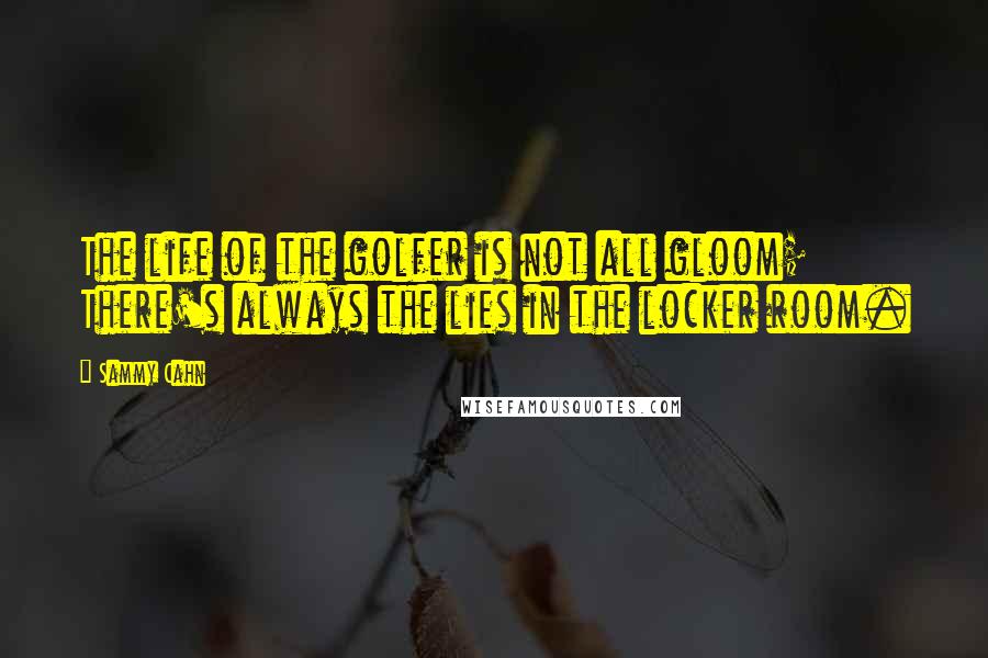 Sammy Cahn Quotes: The life of the golfer is not all gloom; There's always the lies in the locker room.