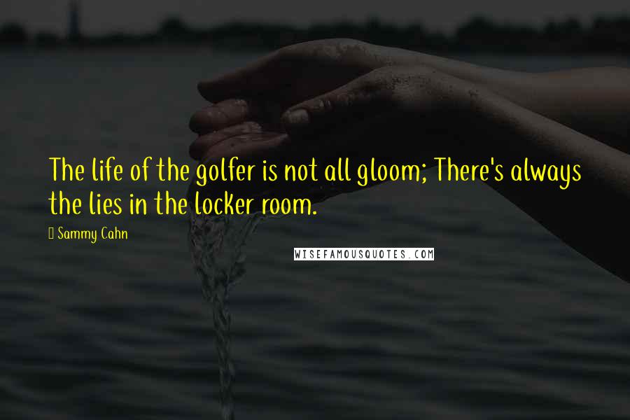 Sammy Cahn Quotes: The life of the golfer is not all gloom; There's always the lies in the locker room.