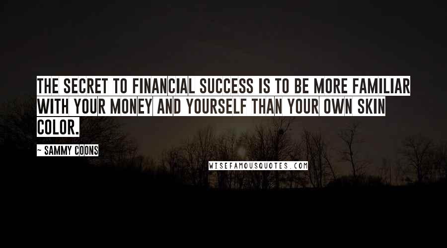 Sammy Coons Quotes: The secret to financial success is to be more familiar with your money and yourself than your own skin color.