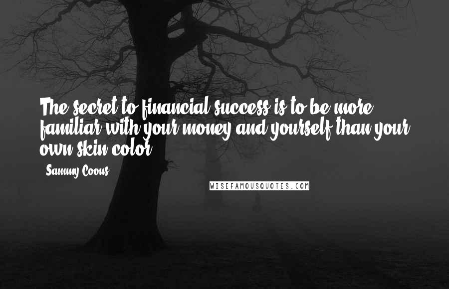 Sammy Coons Quotes: The secret to financial success is to be more familiar with your money and yourself than your own skin color.