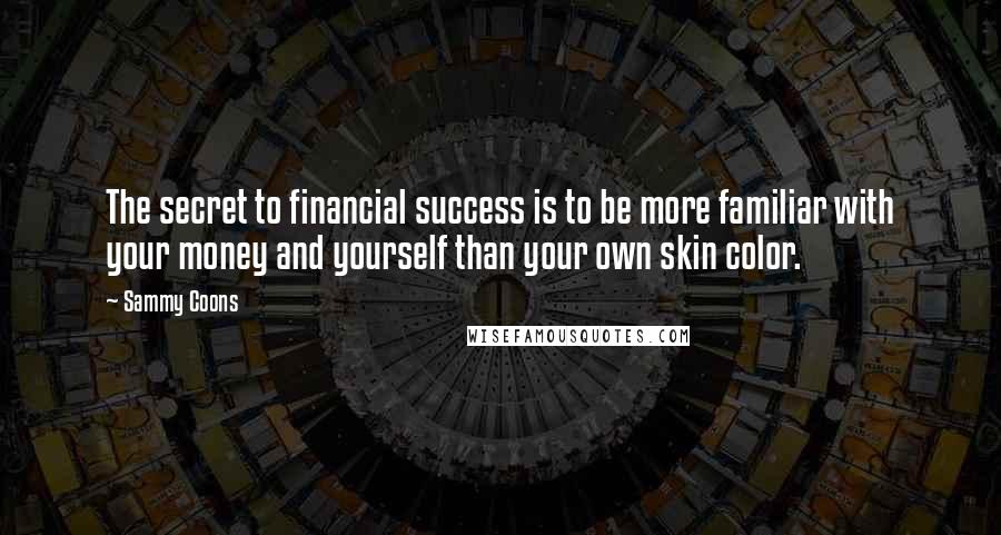 Sammy Coons Quotes: The secret to financial success is to be more familiar with your money and yourself than your own skin color.