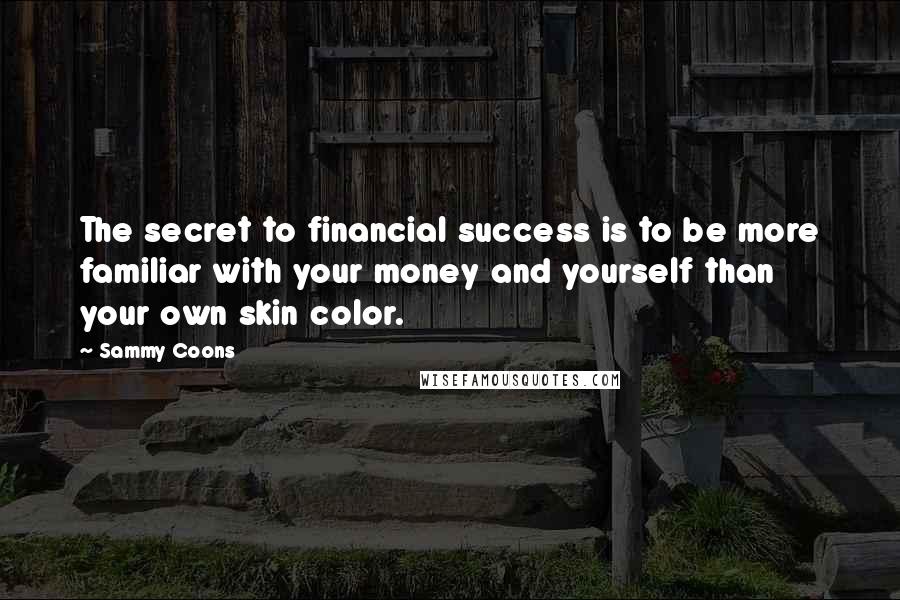 Sammy Coons Quotes: The secret to financial success is to be more familiar with your money and yourself than your own skin color.