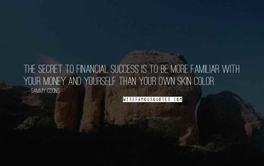 Sammy Coons Quotes: The secret to financial success is to be more familiar with your money and yourself than your own skin color.