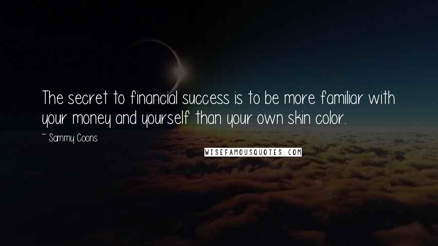Sammy Coons Quotes: The secret to financial success is to be more familiar with your money and yourself than your own skin color.