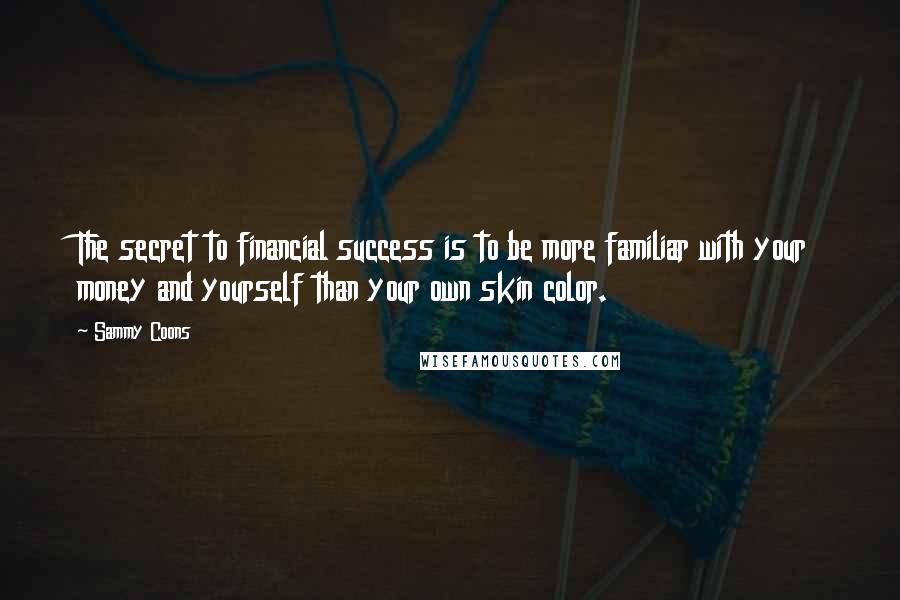 Sammy Coons Quotes: The secret to financial success is to be more familiar with your money and yourself than your own skin color.