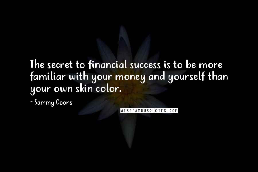 Sammy Coons Quotes: The secret to financial success is to be more familiar with your money and yourself than your own skin color.