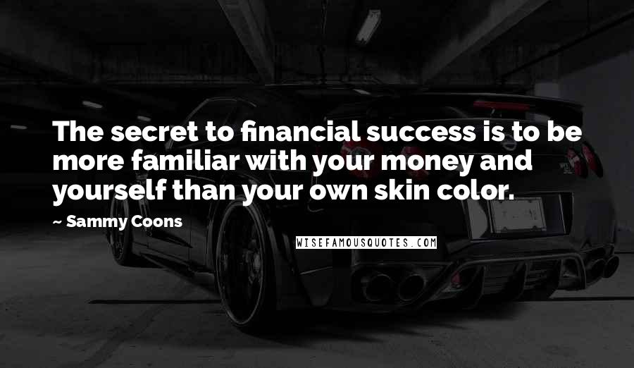 Sammy Coons Quotes: The secret to financial success is to be more familiar with your money and yourself than your own skin color.