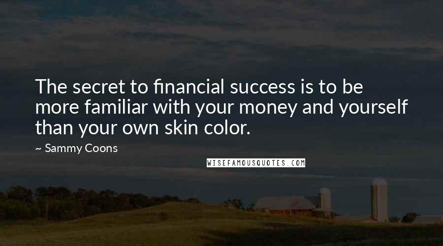 Sammy Coons Quotes: The secret to financial success is to be more familiar with your money and yourself than your own skin color.