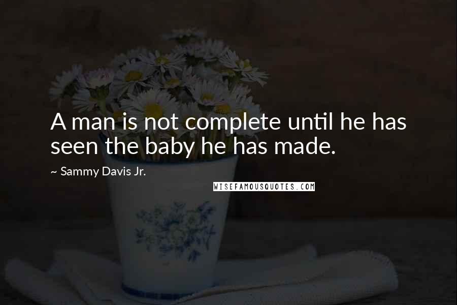 Sammy Davis Jr. Quotes: A man is not complete until he has seen the baby he has made.