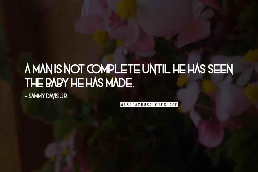 Sammy Davis Jr. Quotes: A man is not complete until he has seen the baby he has made.