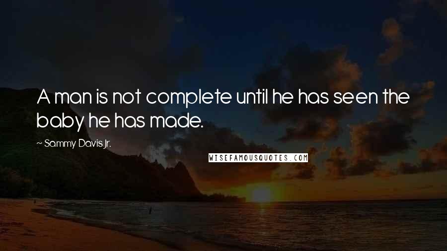 Sammy Davis Jr. Quotes: A man is not complete until he has seen the baby he has made.