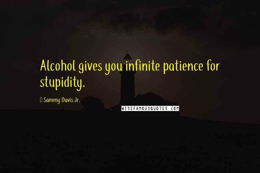 Sammy Davis Jr. Quotes: Alcohol gives you infinite patience for stupidity.