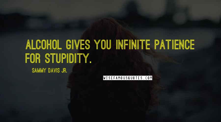 Sammy Davis Jr. Quotes: Alcohol gives you infinite patience for stupidity.