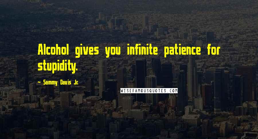 Sammy Davis Jr. Quotes: Alcohol gives you infinite patience for stupidity.