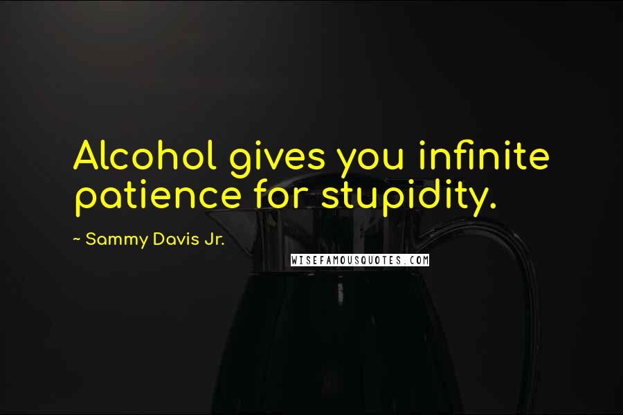 Sammy Davis Jr. Quotes: Alcohol gives you infinite patience for stupidity.