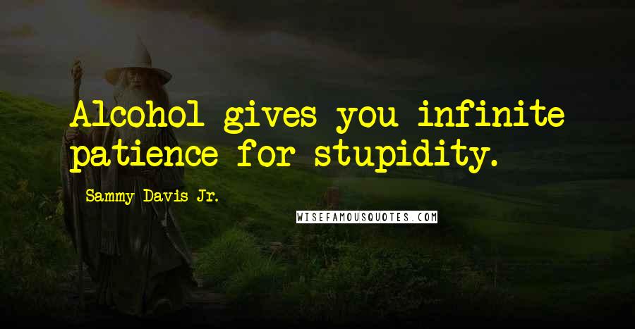 Sammy Davis Jr. Quotes: Alcohol gives you infinite patience for stupidity.