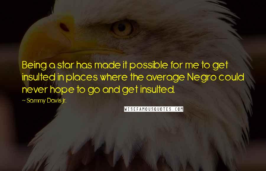 Sammy Davis Jr. Quotes: Being a star has made it possible for me to get insulted in places where the average Negro could never hope to go and get insulted.