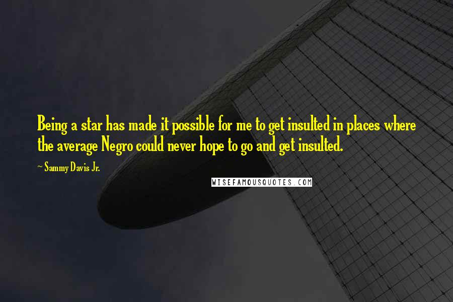 Sammy Davis Jr. Quotes: Being a star has made it possible for me to get insulted in places where the average Negro could never hope to go and get insulted.