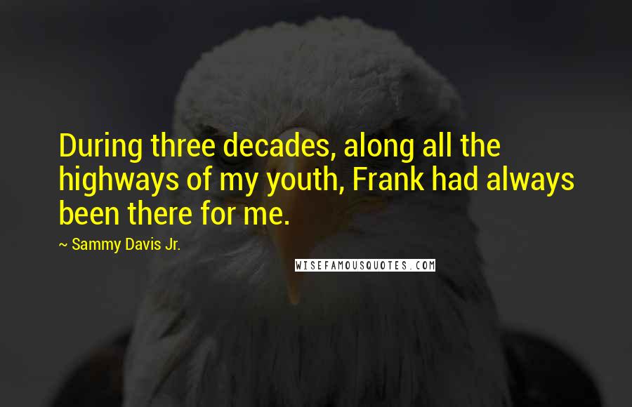 Sammy Davis Jr. Quotes: During three decades, along all the highways of my youth, Frank had always been there for me.