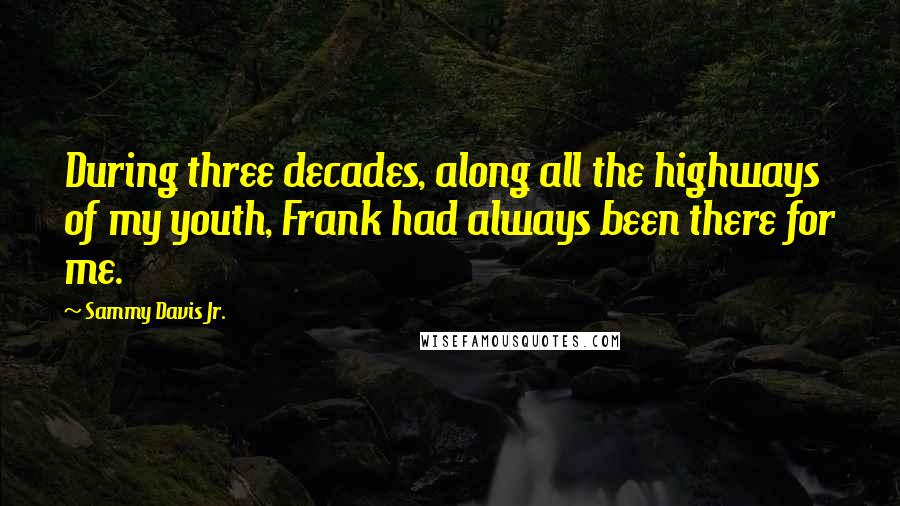 Sammy Davis Jr. Quotes: During three decades, along all the highways of my youth, Frank had always been there for me.