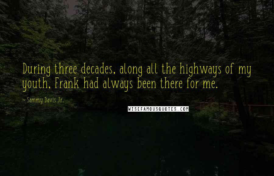 Sammy Davis Jr. Quotes: During three decades, along all the highways of my youth, Frank had always been there for me.