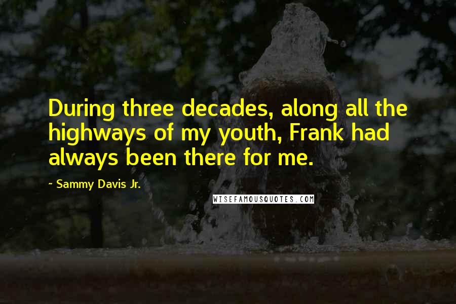 Sammy Davis Jr. Quotes: During three decades, along all the highways of my youth, Frank had always been there for me.