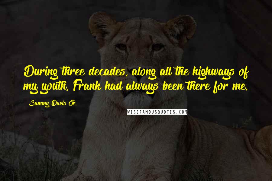 Sammy Davis Jr. Quotes: During three decades, along all the highways of my youth, Frank had always been there for me.