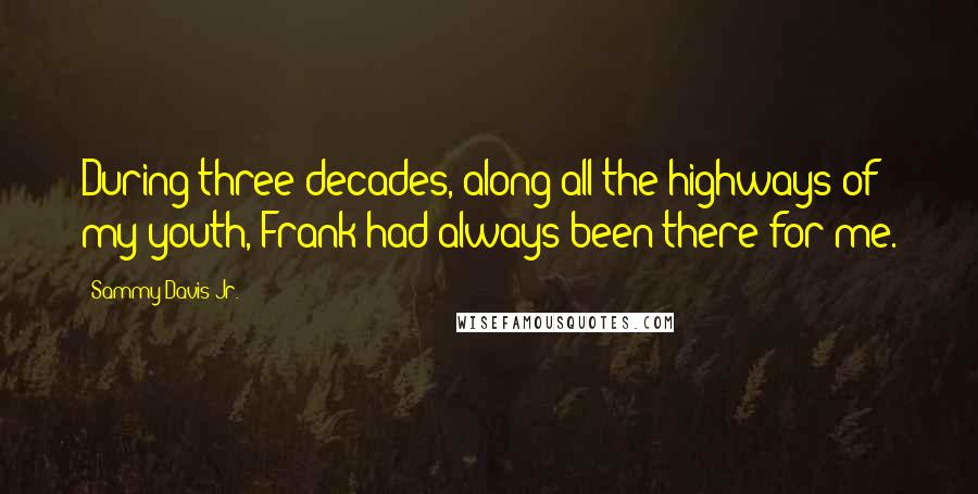 Sammy Davis Jr. Quotes: During three decades, along all the highways of my youth, Frank had always been there for me.