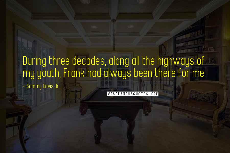 Sammy Davis Jr. Quotes: During three decades, along all the highways of my youth, Frank had always been there for me.