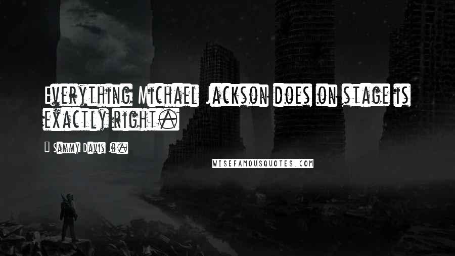 Sammy Davis Jr. Quotes: Everything Michael Jackson does on stage is exactly right.