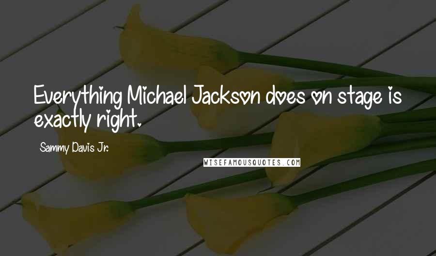 Sammy Davis Jr. Quotes: Everything Michael Jackson does on stage is exactly right.