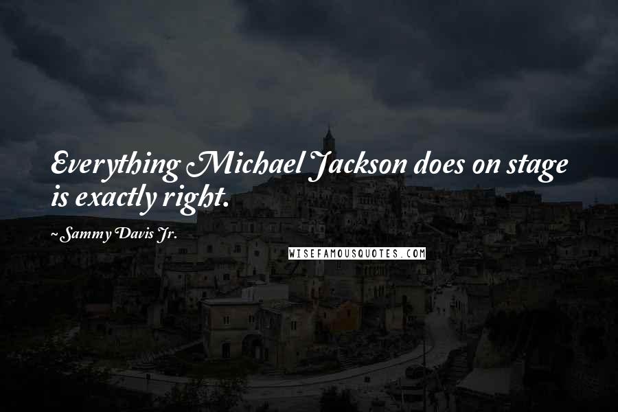 Sammy Davis Jr. Quotes: Everything Michael Jackson does on stage is exactly right.