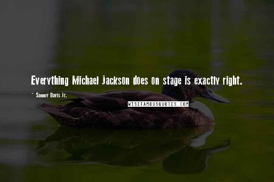 Sammy Davis Jr. Quotes: Everything Michael Jackson does on stage is exactly right.