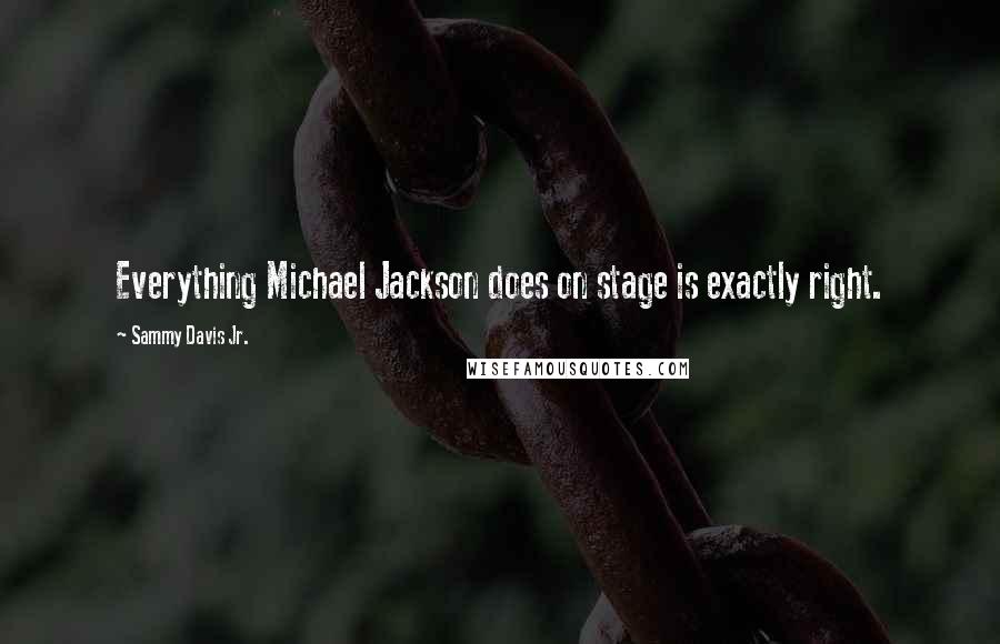 Sammy Davis Jr. Quotes: Everything Michael Jackson does on stage is exactly right.