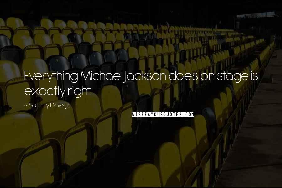 Sammy Davis Jr. Quotes: Everything Michael Jackson does on stage is exactly right.