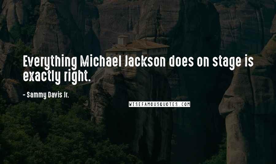 Sammy Davis Jr. Quotes: Everything Michael Jackson does on stage is exactly right.