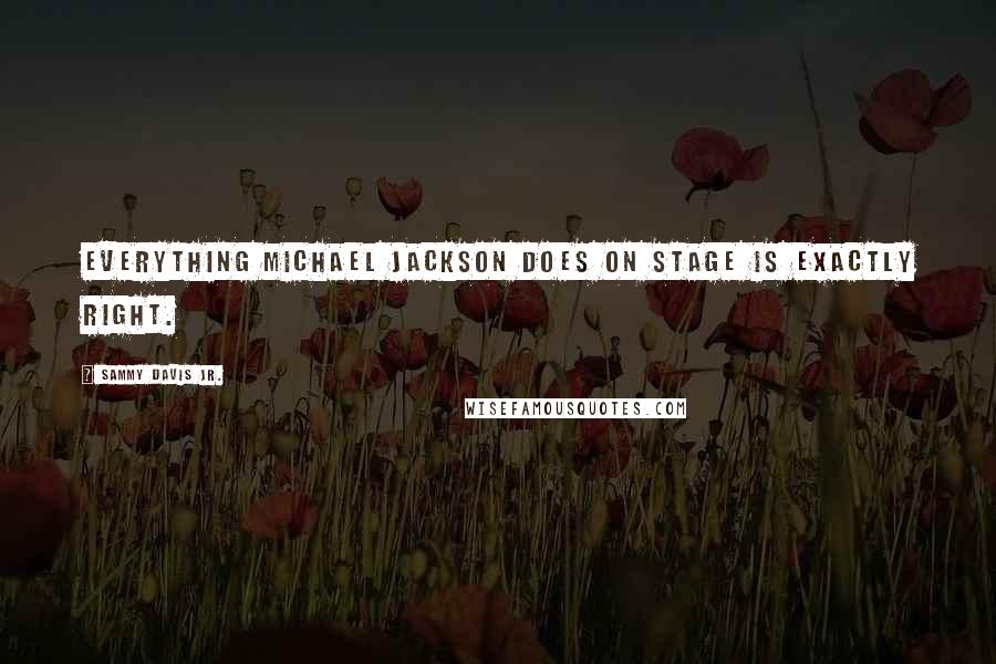 Sammy Davis Jr. Quotes: Everything Michael Jackson does on stage is exactly right.