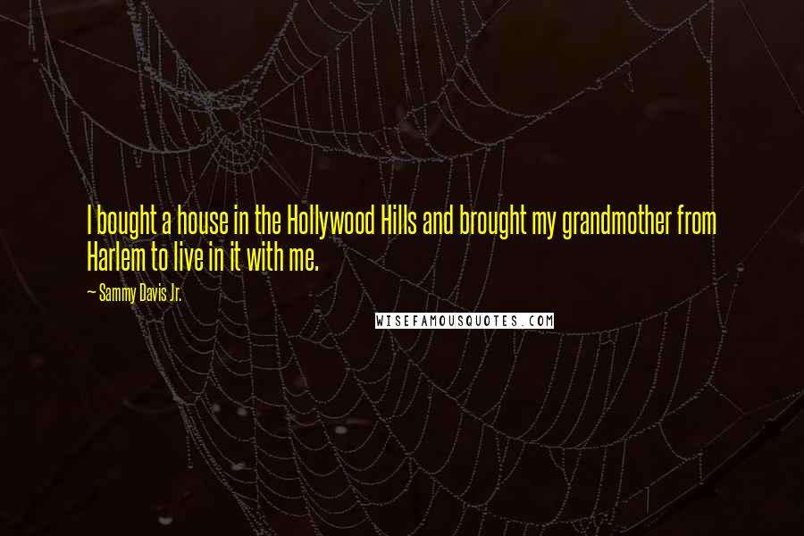 Sammy Davis Jr. Quotes: I bought a house in the Hollywood Hills and brought my grandmother from Harlem to live in it with me.