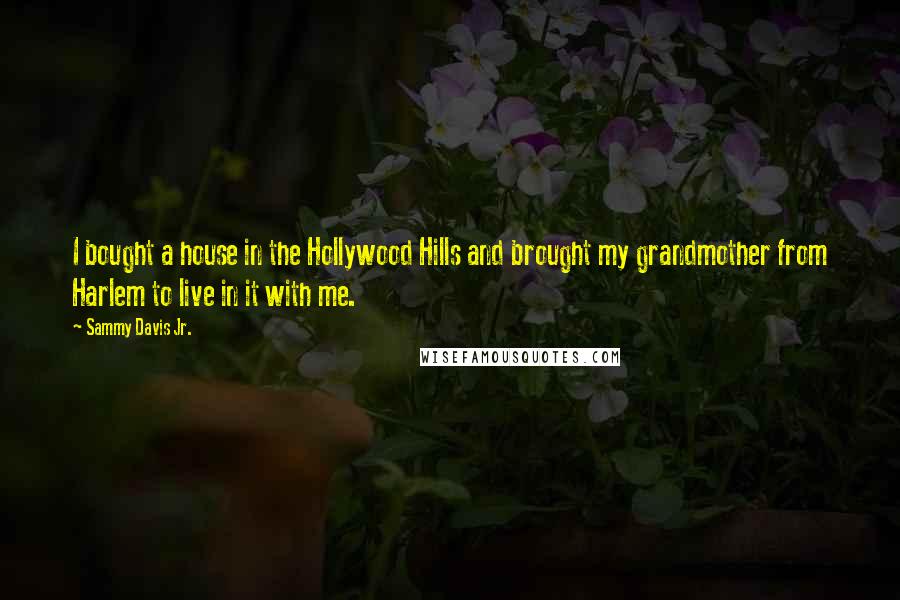 Sammy Davis Jr. Quotes: I bought a house in the Hollywood Hills and brought my grandmother from Harlem to live in it with me.