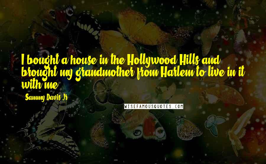 Sammy Davis Jr. Quotes: I bought a house in the Hollywood Hills and brought my grandmother from Harlem to live in it with me.