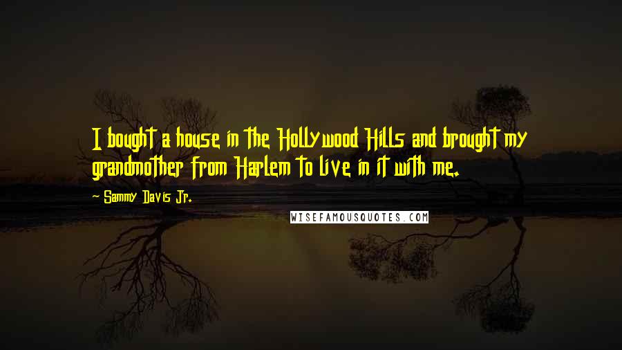 Sammy Davis Jr. Quotes: I bought a house in the Hollywood Hills and brought my grandmother from Harlem to live in it with me.