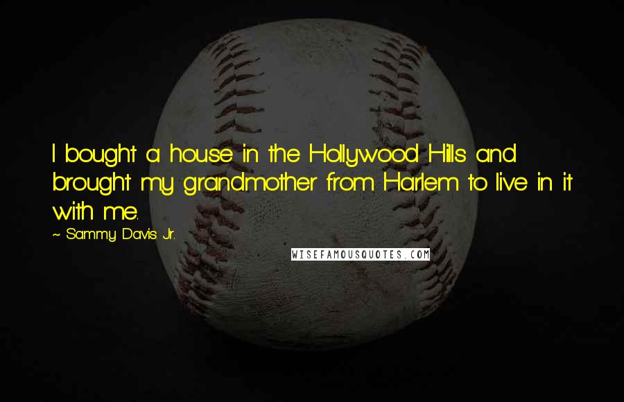 Sammy Davis Jr. Quotes: I bought a house in the Hollywood Hills and brought my grandmother from Harlem to live in it with me.