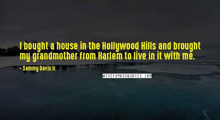 Sammy Davis Jr. Quotes: I bought a house in the Hollywood Hills and brought my grandmother from Harlem to live in it with me.
