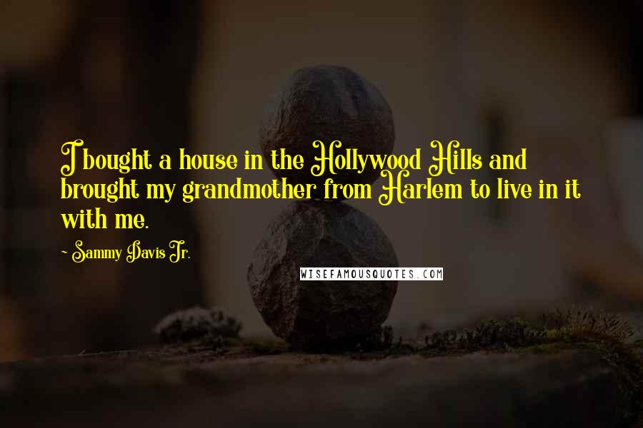 Sammy Davis Jr. Quotes: I bought a house in the Hollywood Hills and brought my grandmother from Harlem to live in it with me.