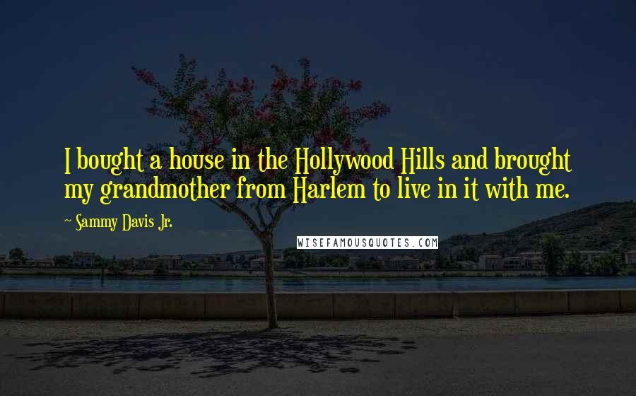 Sammy Davis Jr. Quotes: I bought a house in the Hollywood Hills and brought my grandmother from Harlem to live in it with me.