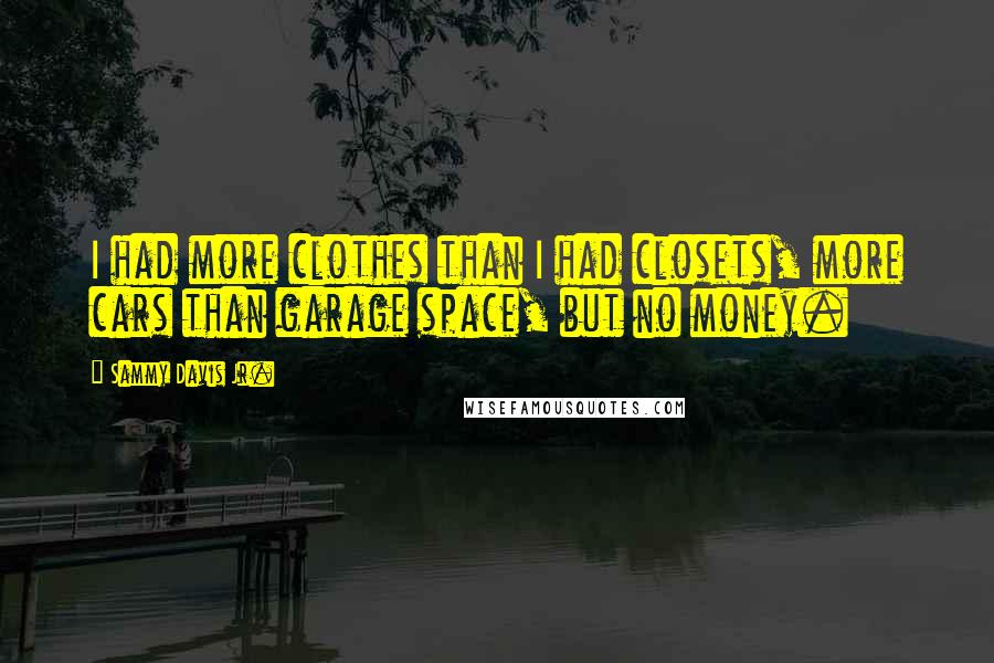 Sammy Davis Jr. Quotes: I had more clothes than I had closets, more cars than garage space, but no money.
