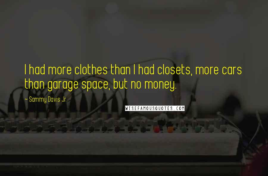 Sammy Davis Jr. Quotes: I had more clothes than I had closets, more cars than garage space, but no money.